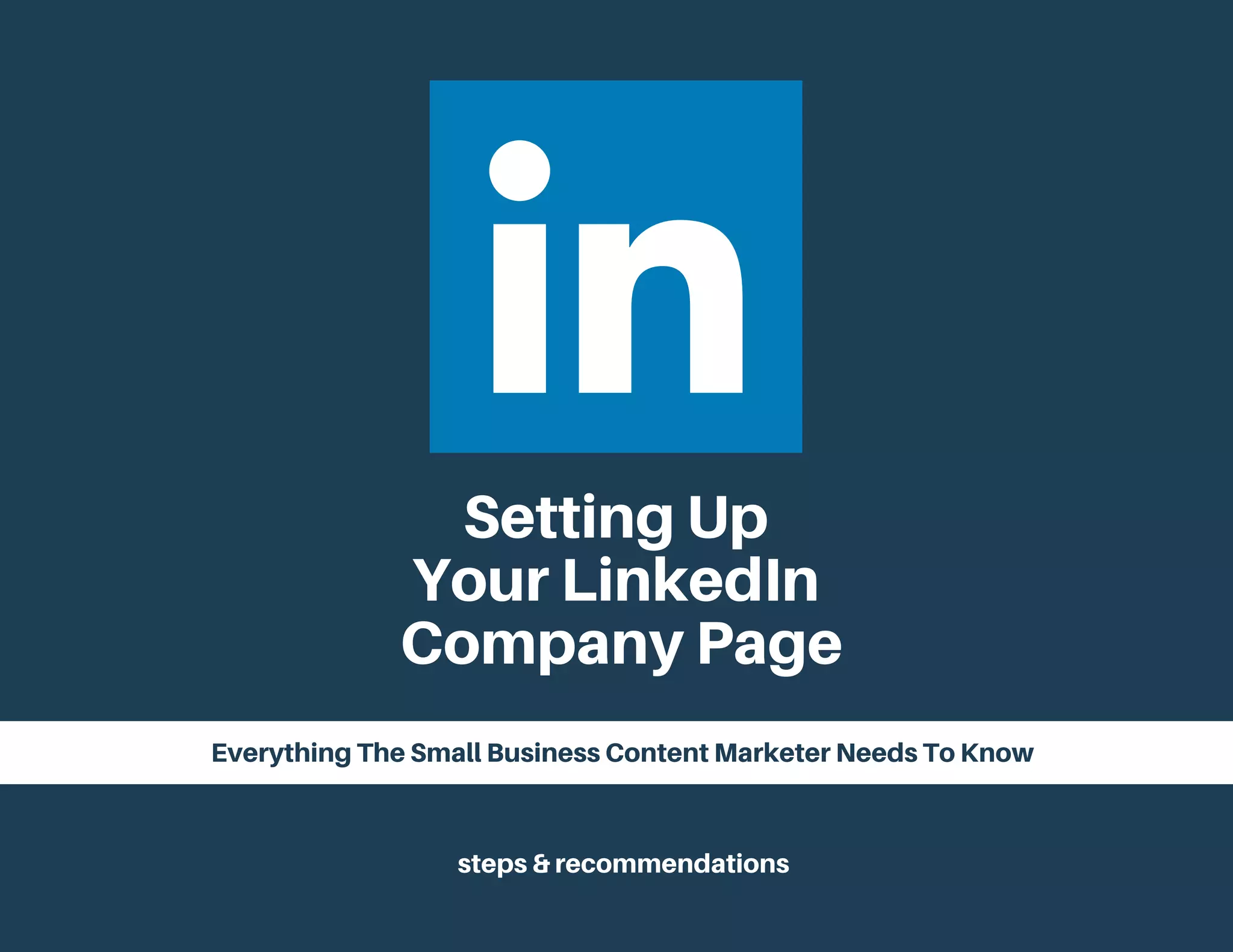 Setting Up
Your LinkedIn
Company Page
Everything The Small Business Content Marketer Needs To Know
steps & recommendations
 