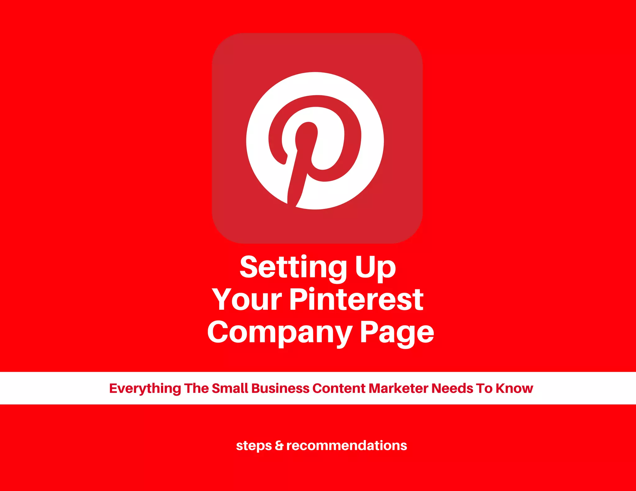 Setting Up
Your Pinterest
Company Page
Everything The Small Business Content Marketer Needs To Know
steps & recommendations
 