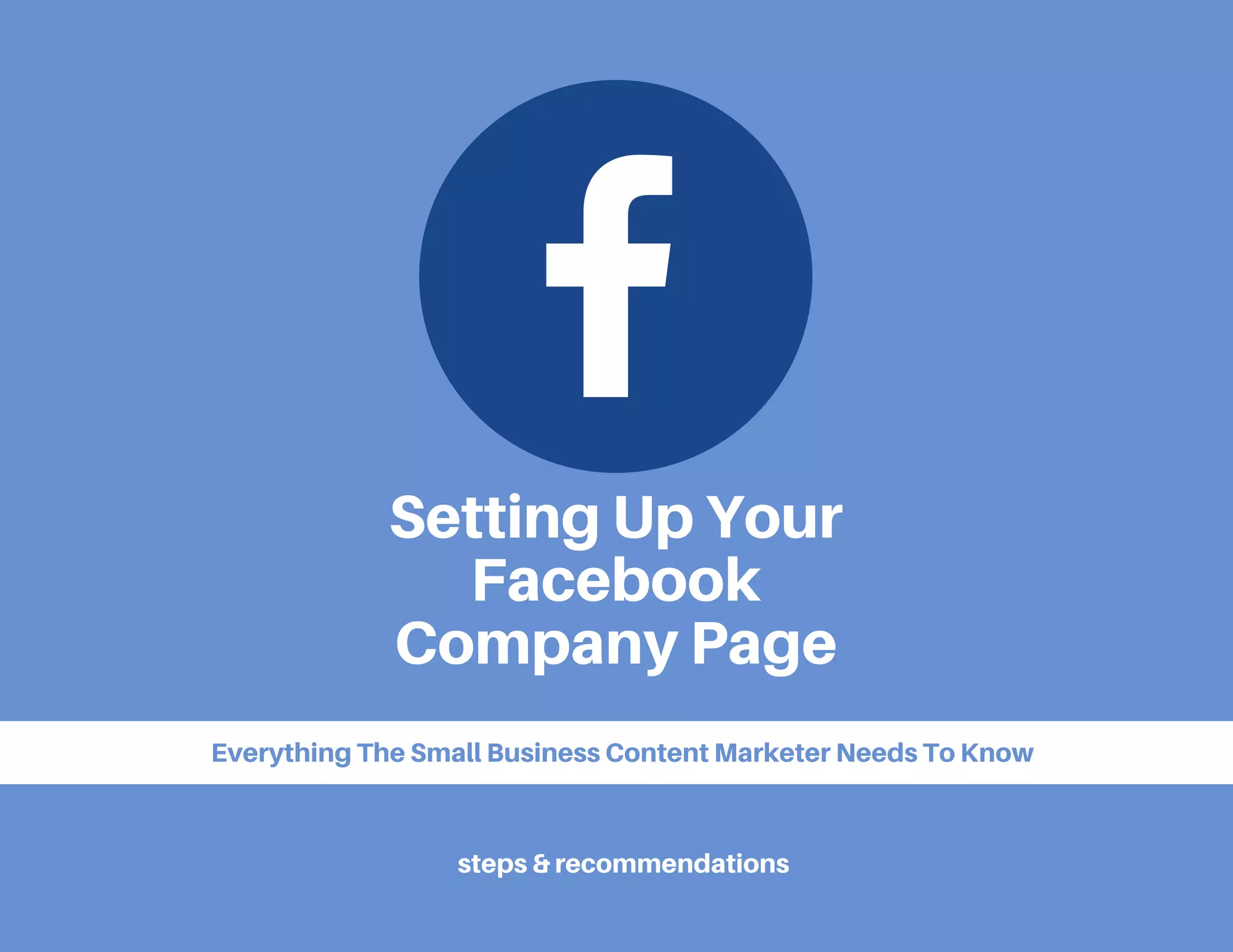 Setting Up Your
Facebook
Company Page
Everything The Small Business Content Marketer Needs To Know
steps & recommendations
 