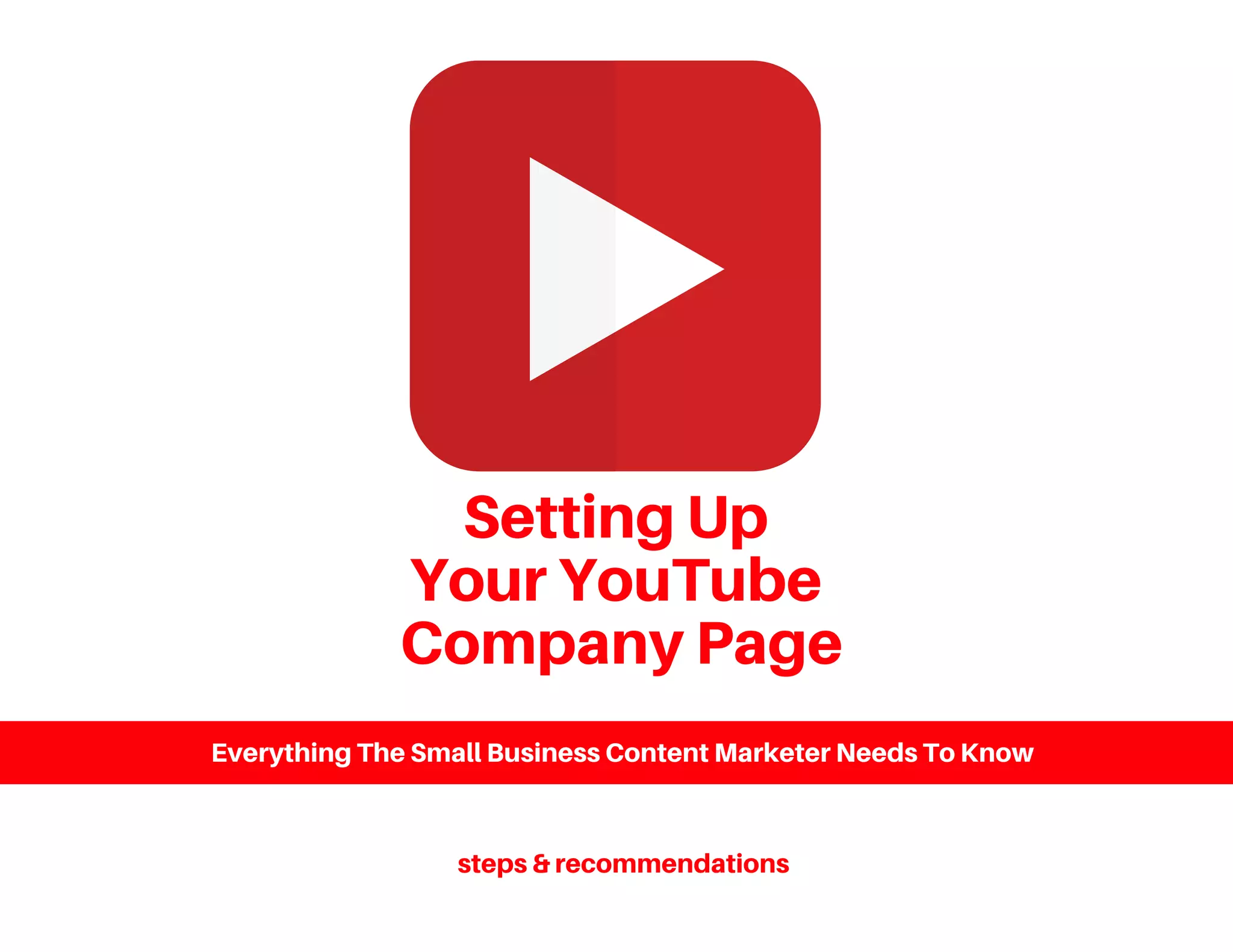Setting Up
Your YouTube
Company Page
Everything The Small Business Content Marketer Needs To Know
steps & recommendations
 