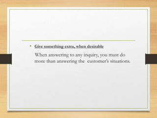 • Give something extra, when desirable
When answering to any inquiry, you must do
more than answering the customer’s situations.
 
