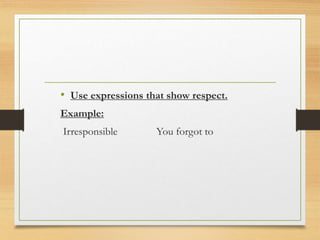 • Use expressions that show respect.
Example:
Irresponsible You forgot to
 