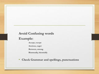 Avoid Confusing words
Example:
Accept, except
Anxious, eager
Between, among
Biannually, biennially
• Check Grammar and spellings, punctuations
 