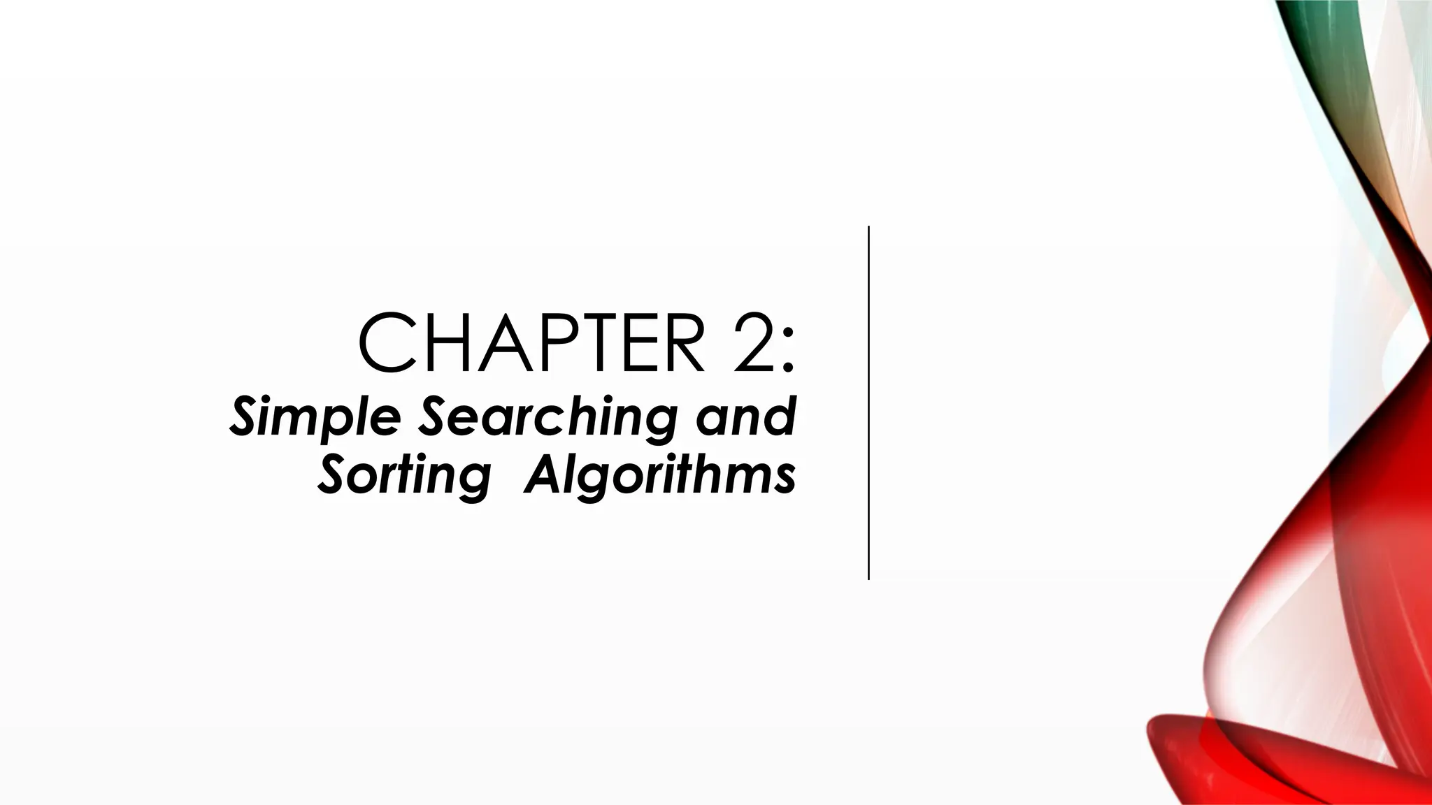 CHAPTER 2:
Simple Searching and
Sorting Algorithms
 