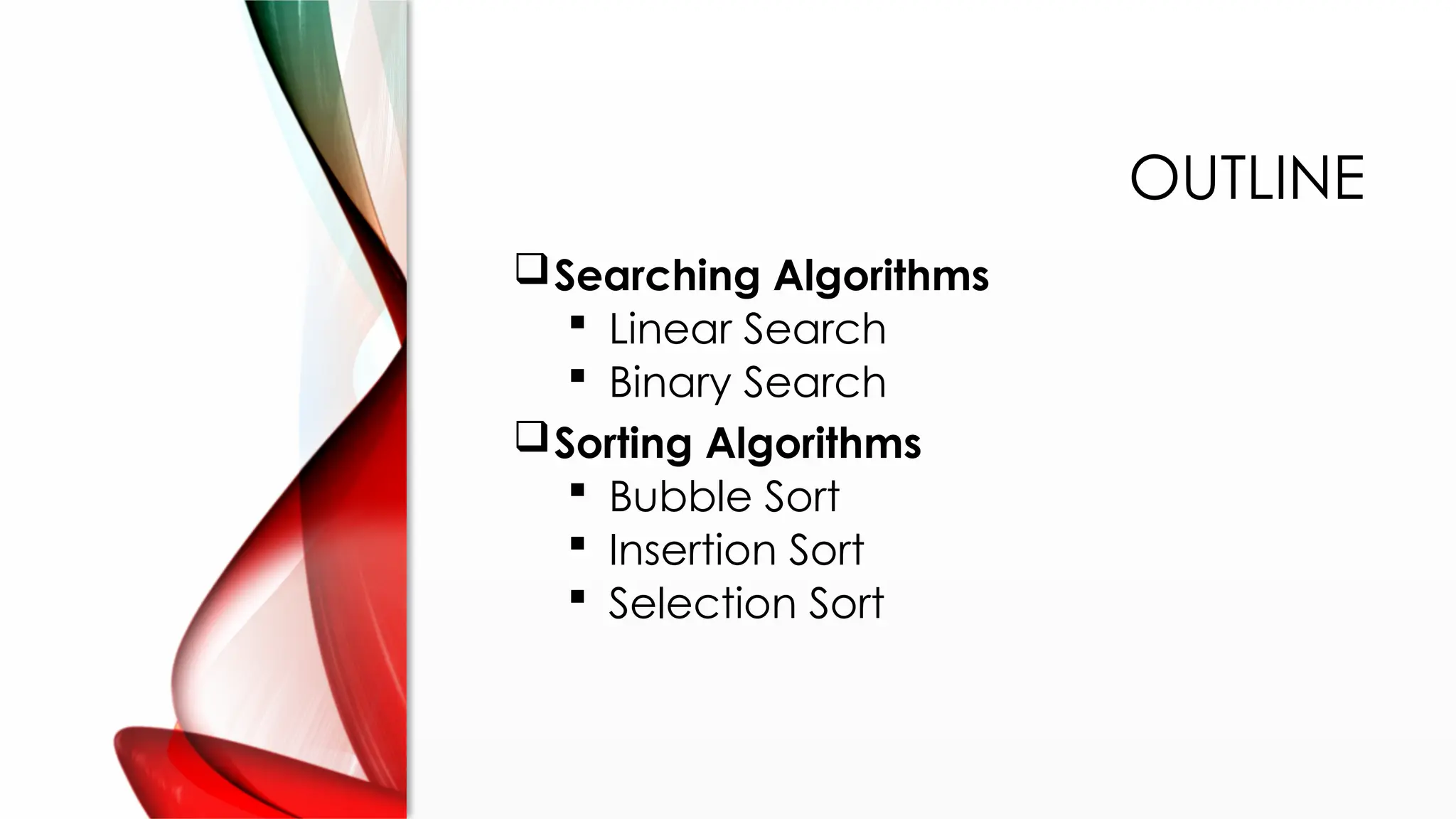 OUTLINE
Searching Algorithms
 Linear Search
 Binary Search
Sorting Algorithms
 Bubble Sort
 Insertion Sort
 Selection Sort
 