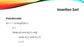 Insertion Sort
Pseudocode:
for i = 1 to length(A)-1:
j= i;
While j>0 and A[j-1] >A[j]
swap A[ j ] and A[ j-1]
j = j-1
 