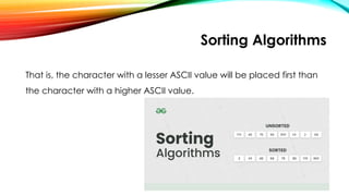 Sorting Algorithms
That is, the character with a lesser ASCII value will be placed first than
the character with a higher ASCII value.
 
