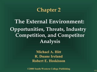 Ch2
Chapter 2
The External Environment:
Opportunities, Threats, Industry
Competition, and Competitor
Analysis
Michael A. Hitt
R. Duane Ireland
Robert E. Hoskisson
©2000 South-Western College Publishing
 