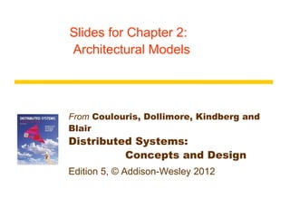 Slides for Chapter 2:
Architectural Models




From Coulouris, Dollimore, Kindberg and
Blair
Distributed Systems:
          Concepts and Design
Edition 5, © Addison-Wesley 2012
 