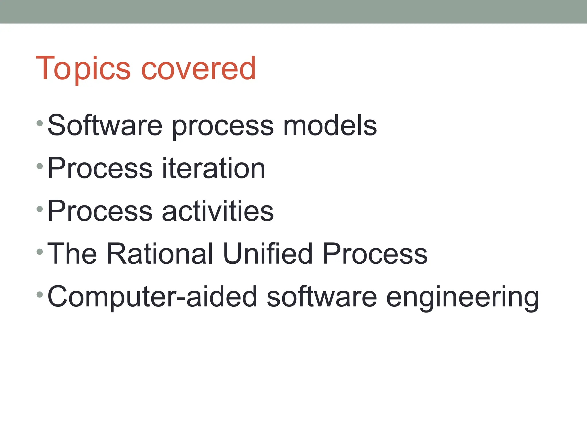 Topics covered
•Software process models
•Process iteration
•Process activities
•The Rational Unified Process
•Computer-aided software engineering
 