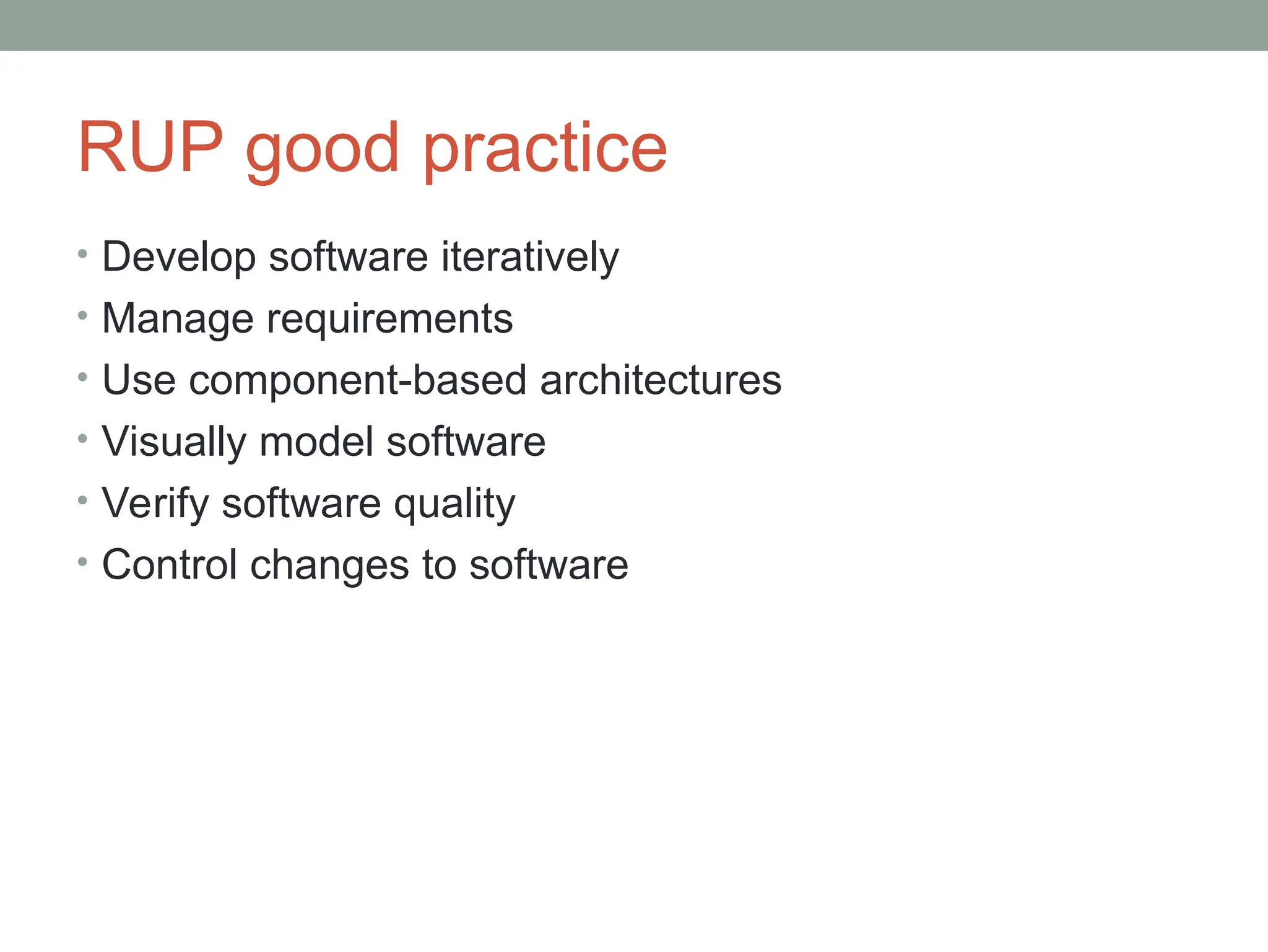 RUP good practice
• Develop software iteratively
• Manage requirements
• Use component-based architectures
• Visually model software
• Verify software quality
• Control changes to software
 