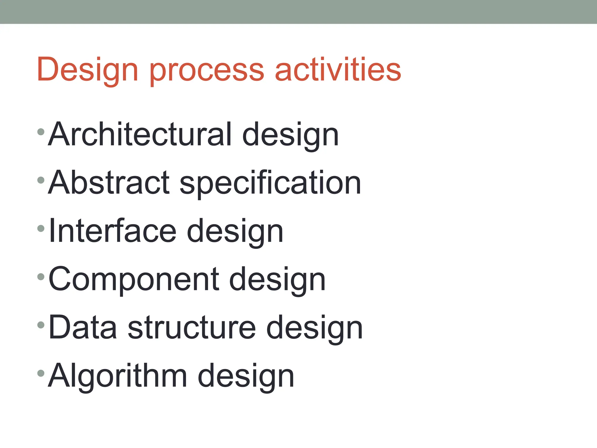 Design process activities
•Architectural design
•Abstract specification
•Interface design
•Component design
•Data structure design
•Algorithm design
 