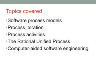 Topics covered
•Software process models
•Process iteration
•Process activities
•The Rational Unified Process
•Computer-aided software engineering
 