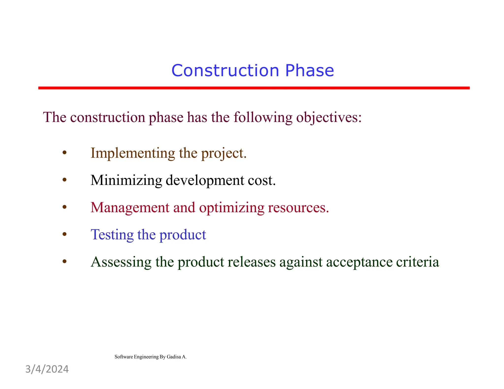 Construction Phase
The construction phase has the following objectives:
• Implementing the project.
• Minimizing development cost.
• Management and optimizing resources.
• Testing the product
• Assessing the product releases against acceptance criteria
Software Engineering By Gadisa A.
3/4/2024
 