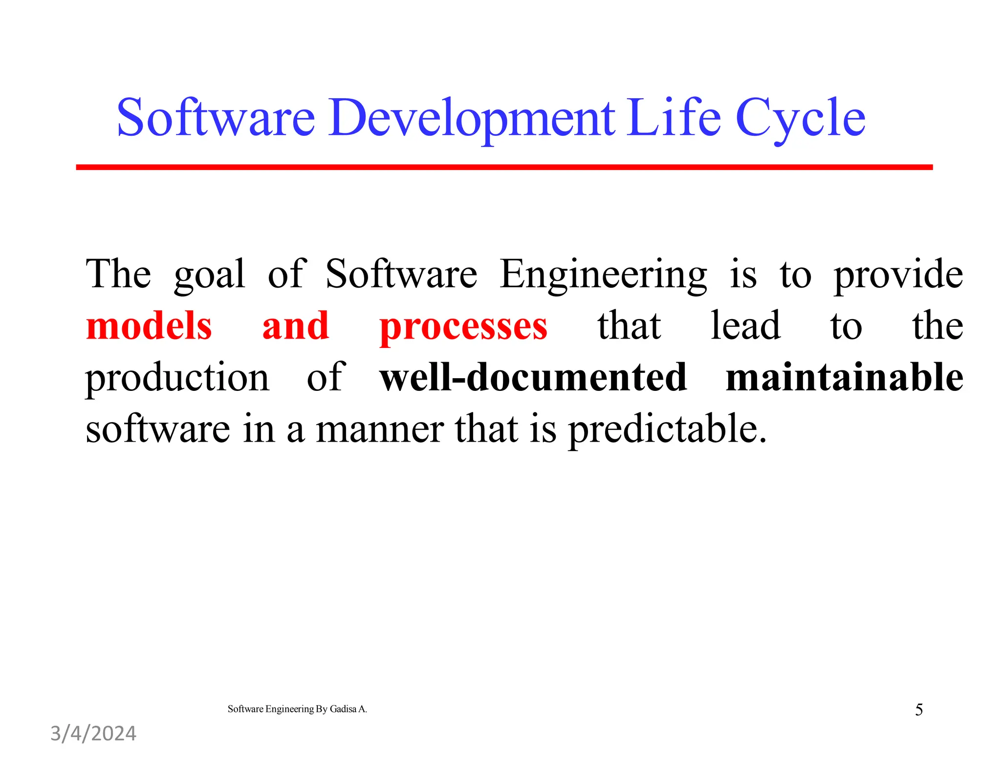 The goal of Software Engineering is to provide
models and processes that lead to the
production of well-documented maintainable
software in a manner that is predictable.
Software Development Life Cycle
5
Software Engineering By Gadisa A.
3/4/2024
 