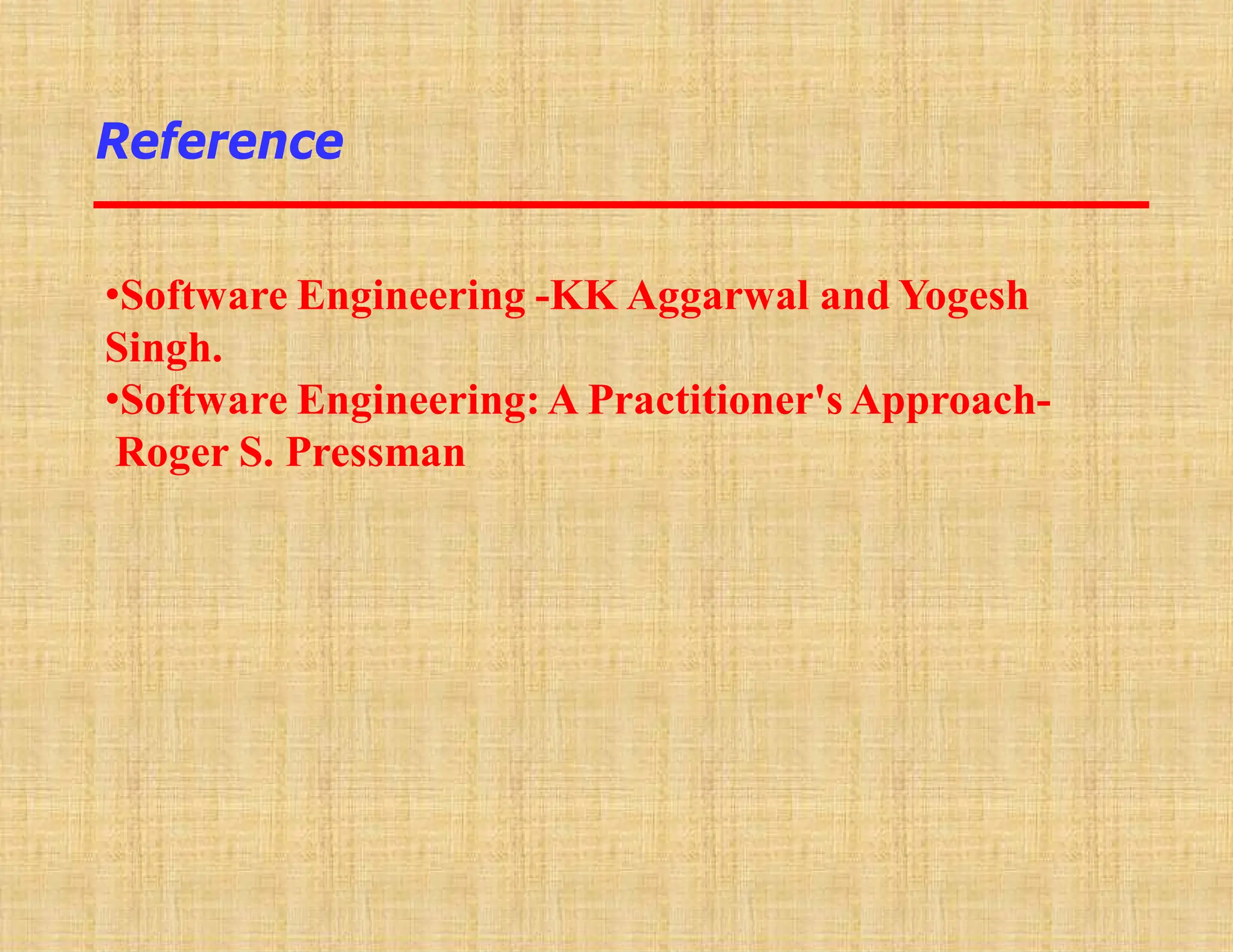 Reference
•Software Engineering -KK Aggarwal and Yogesh
Singh.
•Software Engineering: A Practitioner's Approach-
Roger S. Pressman
 