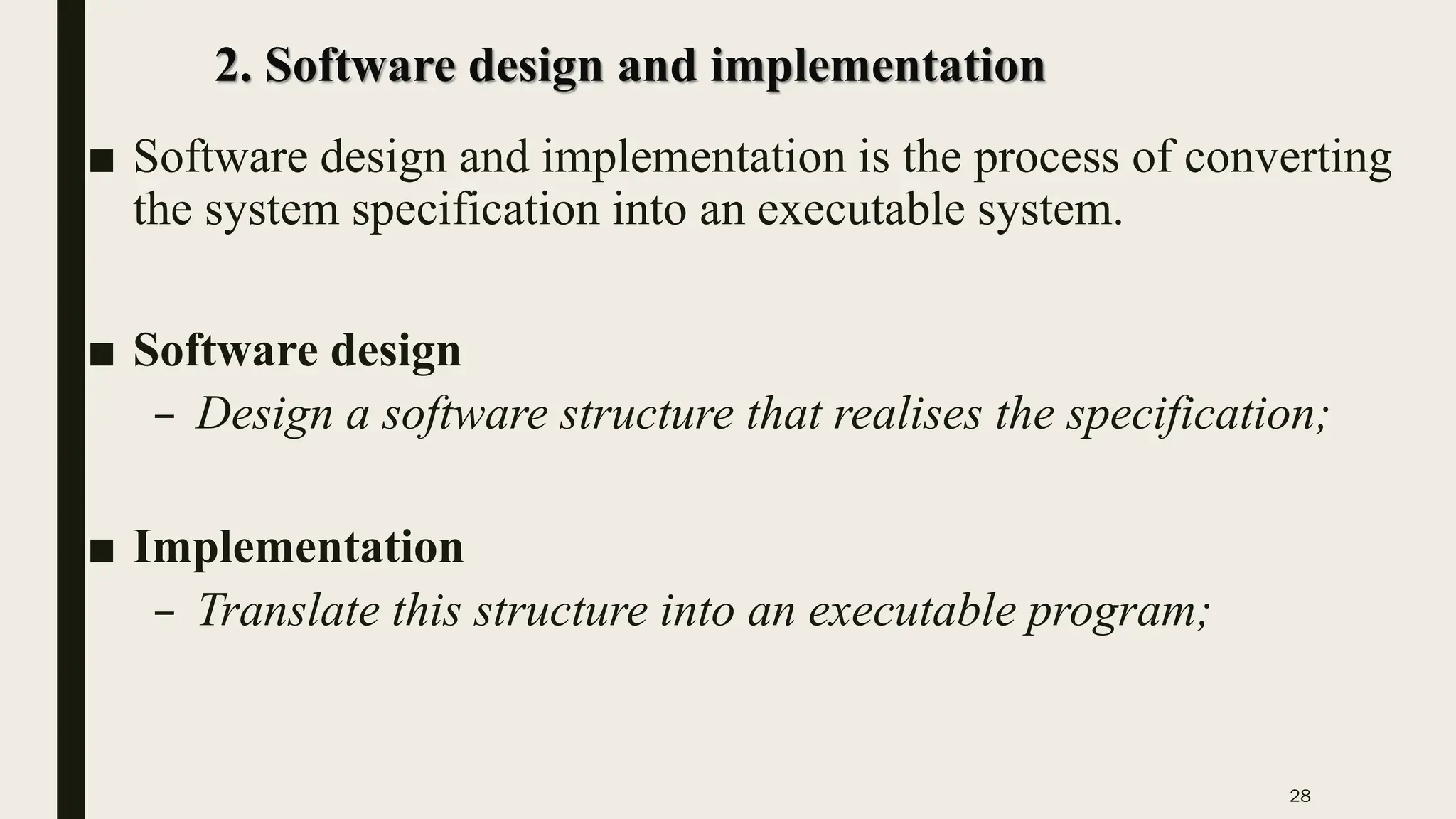 28
2. Software design and implementation
■ Software design and implementation is the process of converting
the system specification into an executable system.
■ Software design
– Design a software structure that realises the specification;
■ Implementation
– Translate this structure into an executable program;
 