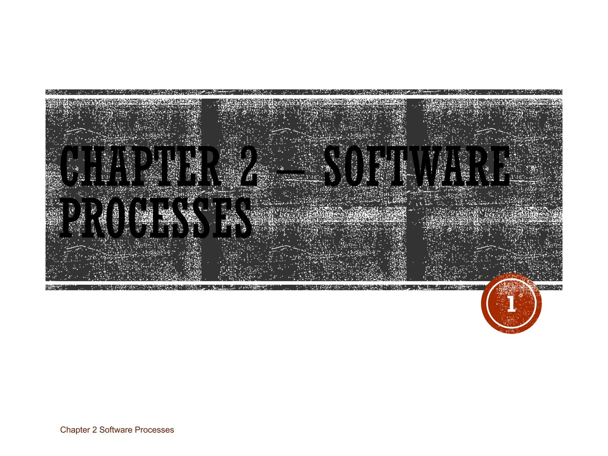 CHAPTER 2 – SOFTWARE
PROCESSES
Chapter 2 Software Processes
1
 