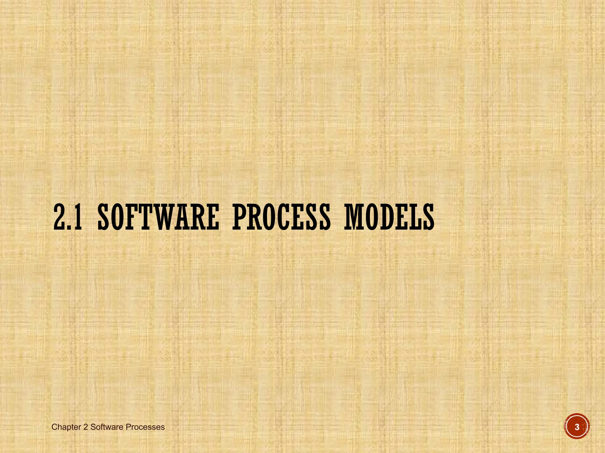 Chapter 2 Software Processes 3
2.1 SOFTWARE PROCESS MODELS
 