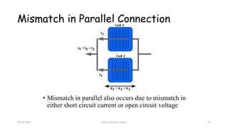 Mismatch in Parallel Connection
• Mismatch in parallel also occurs due to mismatch in
either short circuit current or open circuit voltage
05-02-2023 Solar and wind power 57
 