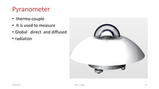 Pyranometer
12
2/16/2023 WCE, Sangli
• thermo-couple
• It is used to measure
• Global direct and diffused
• radiation
 