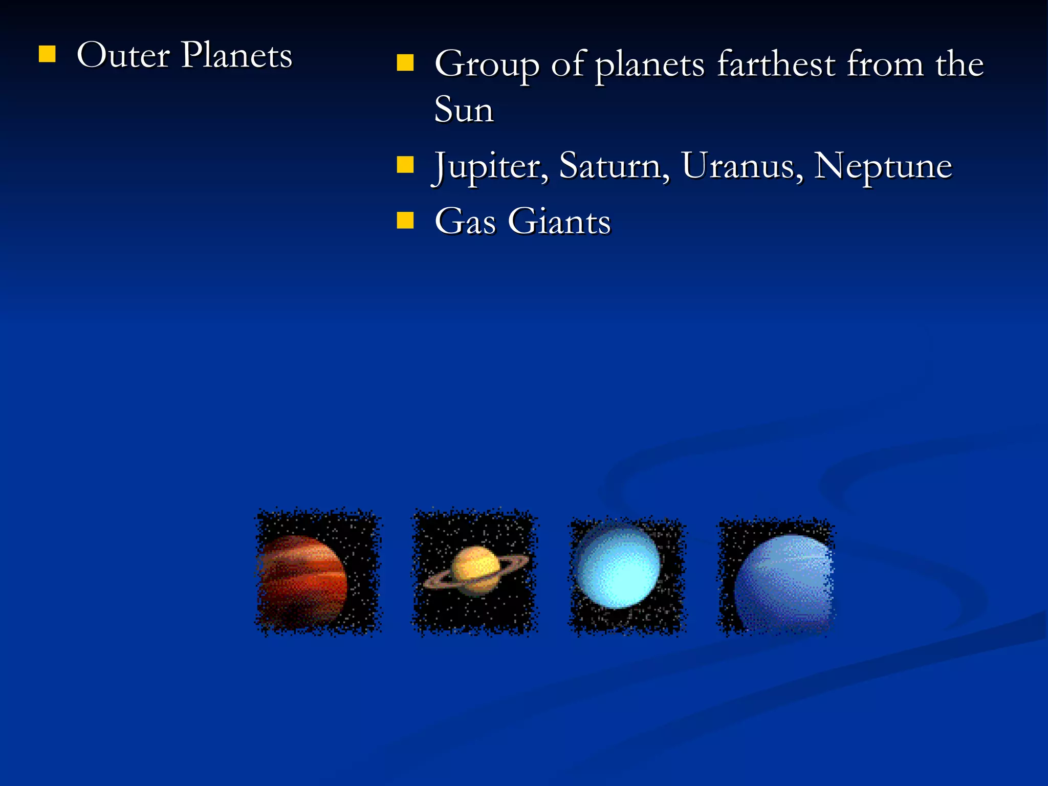 Outer Planets Group of planets farthest from the Sun Jupiter, Saturn, Uranus, Neptune Gas Giants 