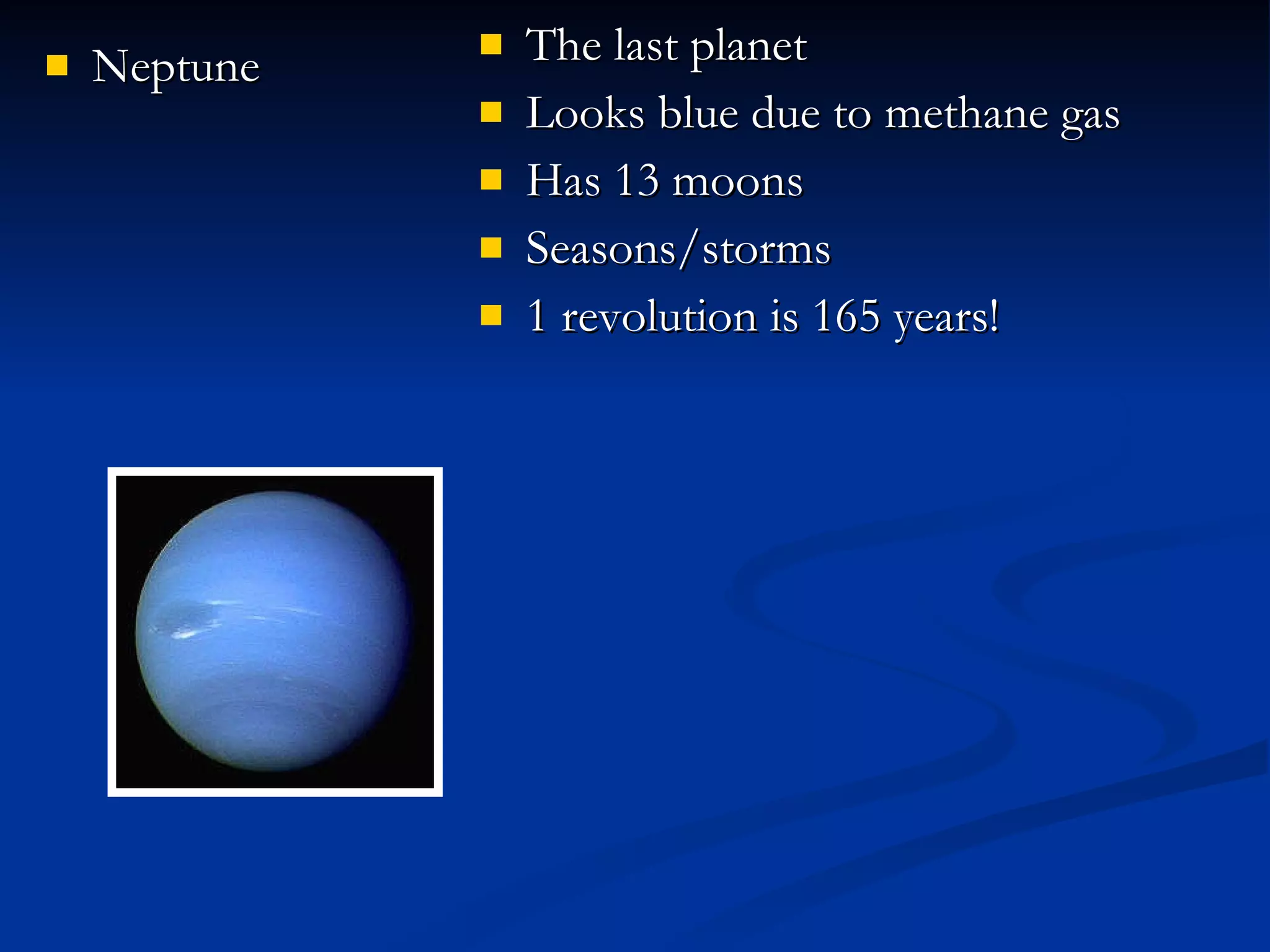 Neptune The last planet  Looks blue due to methane gas Has 13 moons Seasons/storms 1 revolution is 165 years! 