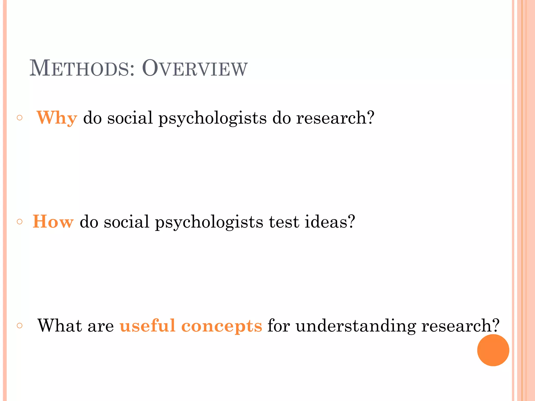 METHODS: OVERVIEW
!
○ Why do social psychologists do research?
!
!
!
○ How do social psychologists test ideas?
!
!
!
○ What are useful concepts for understanding research?
 
