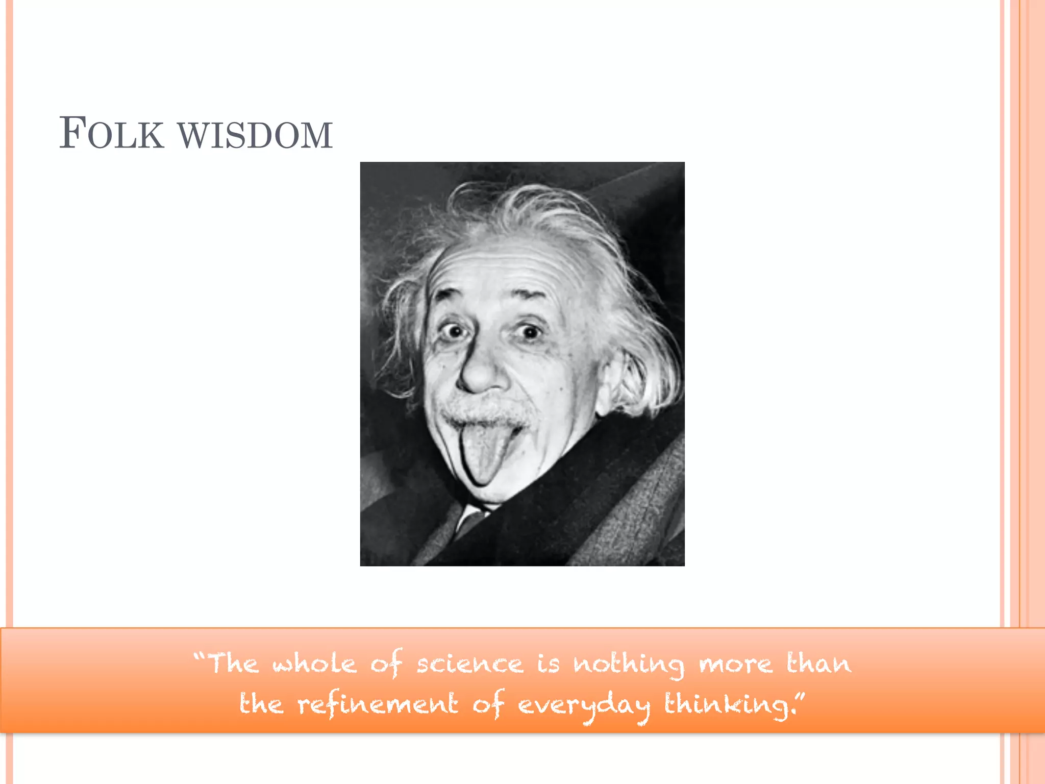 FOLK WISDOM
“The whole of science is nothing more than
the refinement of everyday thinking.”
 