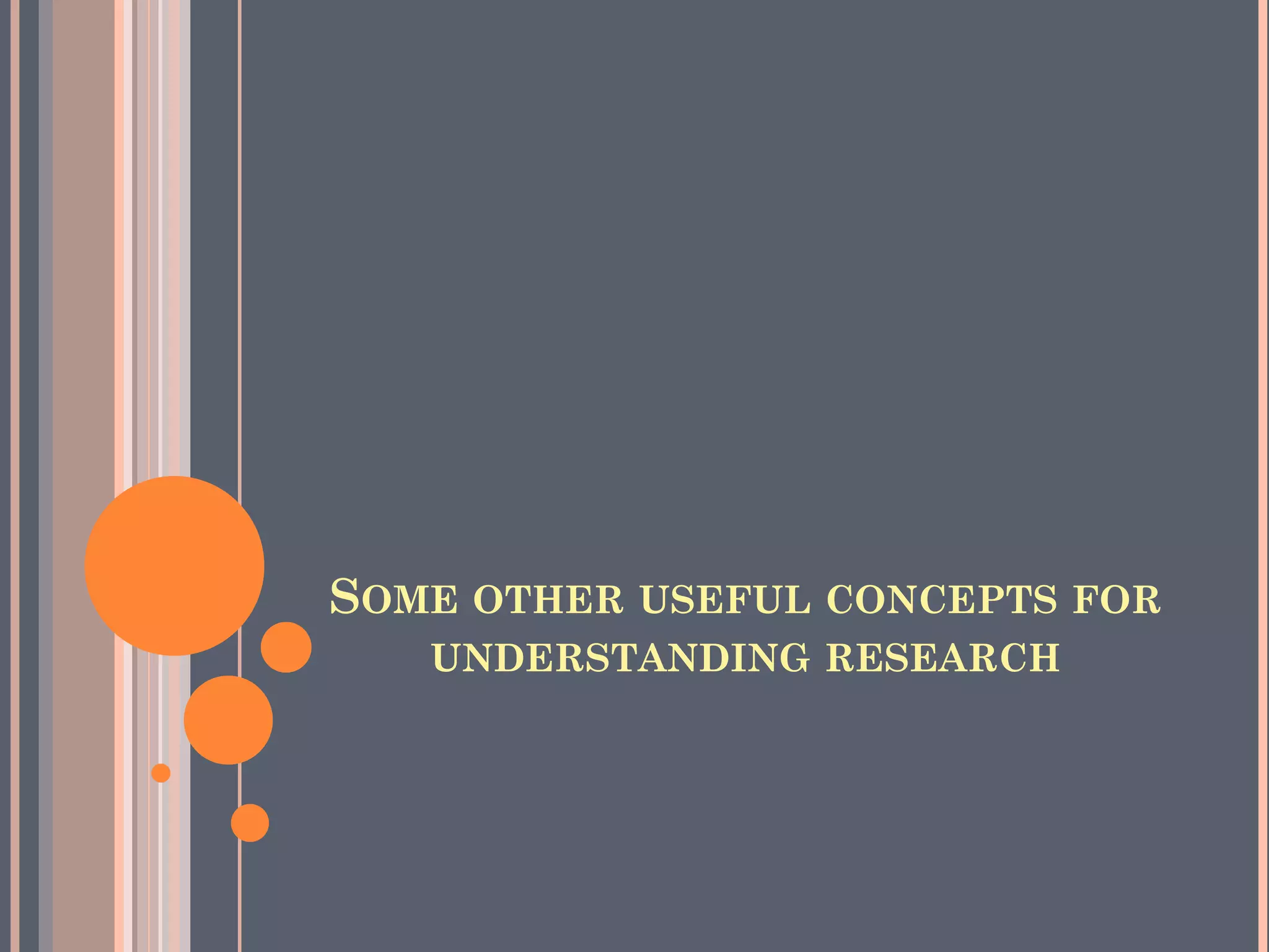 SOME OTHER USEFUL CONCEPTS FOR
UNDERSTANDING RESEARCH
 
