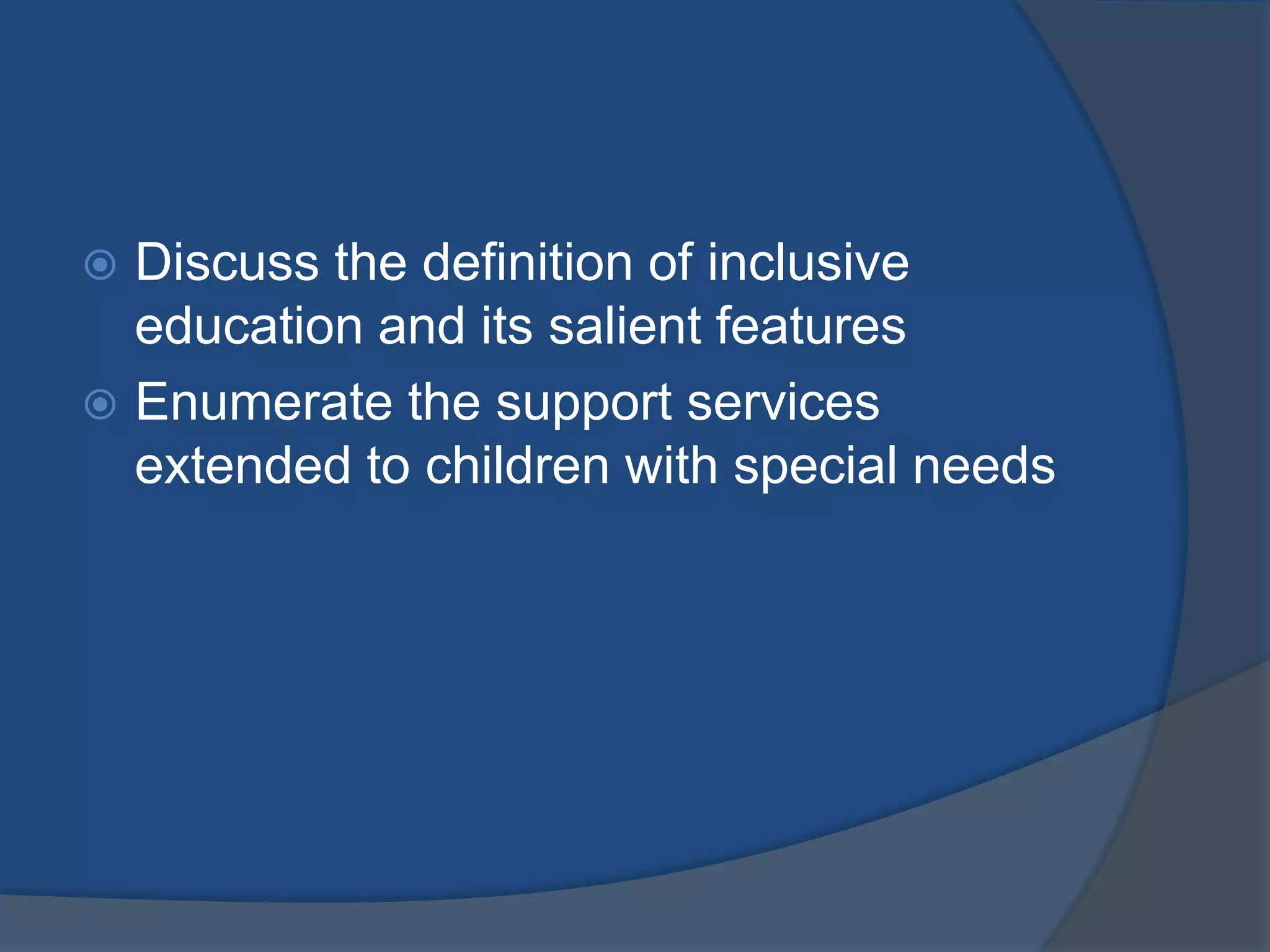  Discuss the definition of inclusive
  education and its salient features
 Enumerate the support services
  extended to children with special needs
 