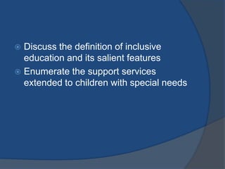  Discuss the definition of inclusive
  education and its salient features
 Enumerate the support services
  extended to children with special needs
 