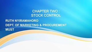 CHAPTER TWO :
STOCK CONTROL
RUTH NYIRAMAHORO
DEPT. OF MARKETING & PROCUREMENT
MUST
 