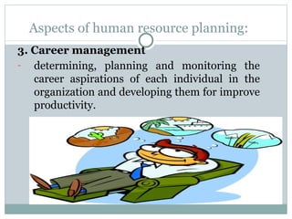 Aspects of human resource planning: 3. Career management determining, planning and monitoring the career aspirations of each individual in the organization and developing them for improve productivity. 