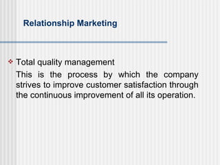 Relationship Marketing <ul><li>Total quality management </li></ul><ul><li>This is the process by which the company strives...