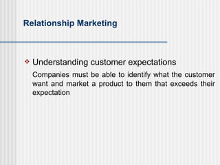 Relationship Marketing <ul><li>Understanding customer expectations </li></ul><ul><li>Companies must be able to identify wh...