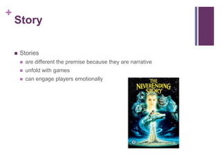 +
Story
 Stories
 are different the premise because they are narrative
 unfold with games
 can engage players emotionally
 