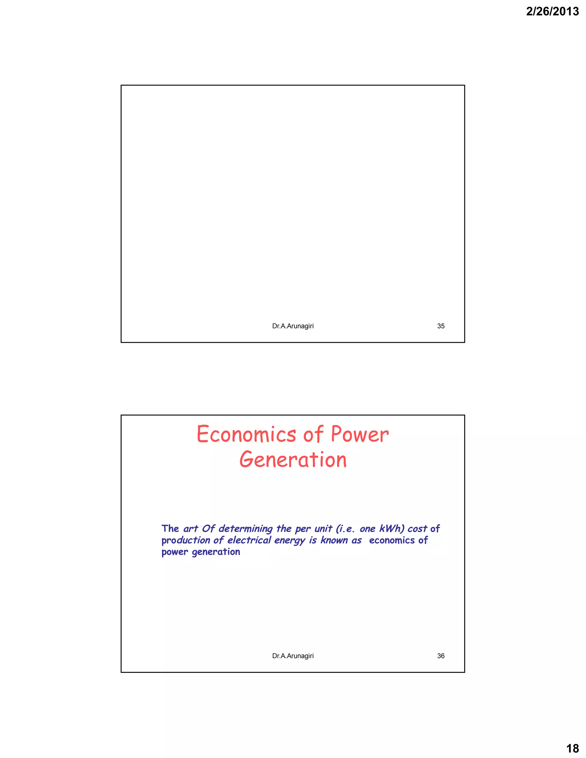 2/26/2013
18
35Dr.A.Arunagiri
Economics of Power
Generation
The art Of determining the per unit (i.e. one kWh) cost of
production of electrical energy is known as economics of
power generation
36Dr.A.Arunagiri
 