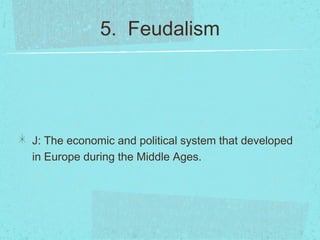 5. Feudalism




J: The economic and political system that developed
in Europe during the Middle Ages.
 