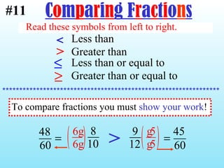 < Less than > Greater than Less than or equal to Greater than or equal to Read these symbols from left to right. **************************************************************** C o m p a r i n g F r a c t i o n s #11 To compare fractions you must  show your work ! > 