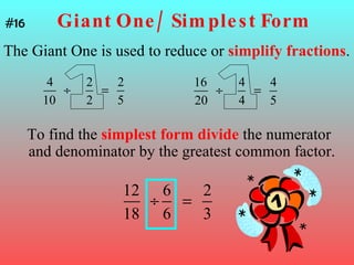Giant One/ Simplest Form The Giant One is used to reduce or  simplify fractions . #16 To find the  simplest form   divide  the numerator and denominator by the greatest common factor. 