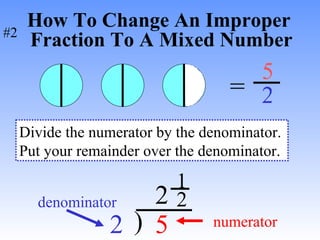 How To Change An Improper  Fraction To A Mixed Number = 5 2 2 ) 5 numerator denominator 2 1 Divide the numerator by the denominator. Put your remainder over the denominator. 2 #2 