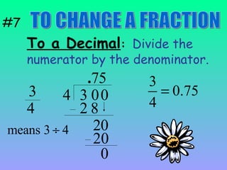 To a Decimal :   Divide the numerator by the denominator. #7 TO CHANGE A FRACTION 3 4 3 4 0 . 7 2   8 2 0 0 5 20 0 