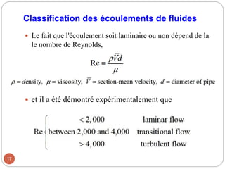 Classification des écoulements de fluides
 Le fait que l'écoulement soit laminaire ou non dépend de la
le nombre de Reynolds,
 et il a été démontré expérimentalement que
17
 