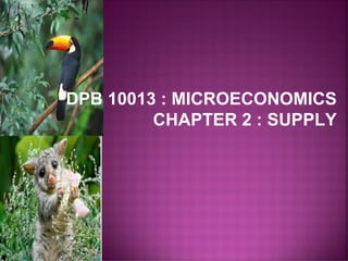 DPB 10013 : MICROECONOMICS
CHAPTER 2 : SUPPLY
 