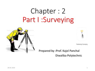 Chapter : 2
Part I :Surveying
Prepared by :Prof. Kajol Panchal
Diwaliba Polytechnic
28-05-2020 1
 