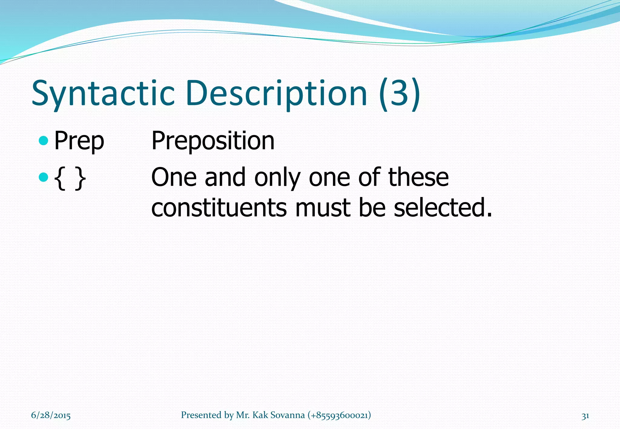 Syntactic Description (3)
 Prep Preposition
 { } One and only one of these
constituents must be selected.
6/28/2015 Presented by Mr. Kak Sovanna (+85593600021) 31
 