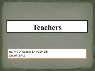 HOW TO TEACH LANGUAGE
CHAPTER 2
 