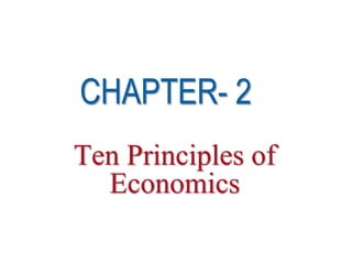 Ten Principles of
Economics
1
© 2018 Cengage Learning®. May not be scanned, copied or duplicated, or posted to a publicly accessible website, in whole or in part, except for use
as permitted in a license distributed with a certain product or service or otherwise on a password-protected website or school-approved learning
management system for classroom use.
CHAPTER- 2
 