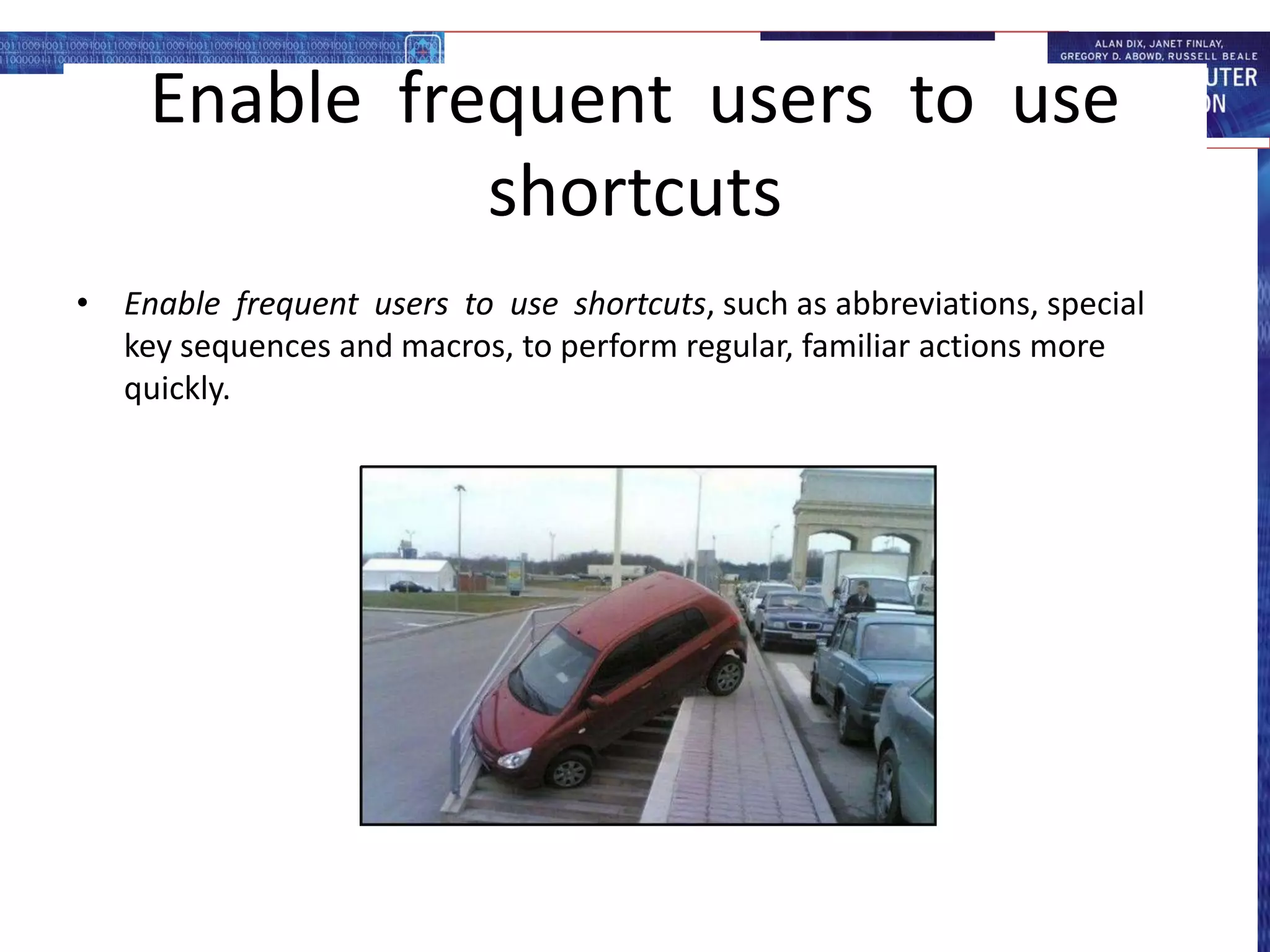 Enable frequent users to use
shortcuts
• Enable frequent users to use shortcuts, such as abbreviations, special
key sequences and macros, to perform regular, familiar actions more
quickly.
 